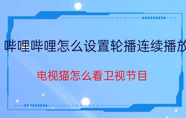 哔哩哔哩怎么设置轮播连续播放 电视猫怎么看卫视节目？